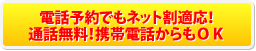 電話予約でもネット割適応！通話無料！携帯電話からもＯＫ